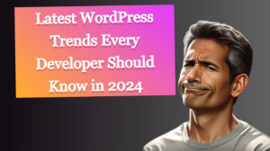 Latest WordPress Trends Every Developer Should Know in 2024